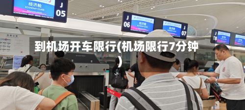 到机场开车限行(机场限行7分钟)-第3张图片