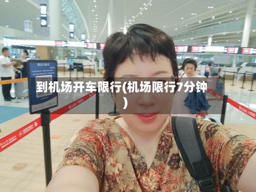 到机场开车限行(机场限行7分钟)
