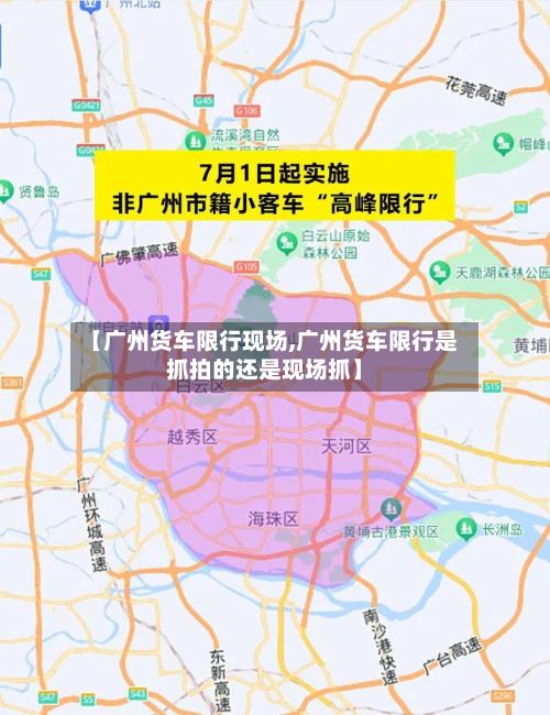 【广州货车限行现场,广州货车限行是抓拍的还是现场抓】