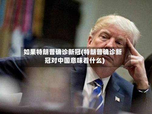 如果特朗普确诊新冠(特朗普确诊新冠对中国意味着什么)-第2张图片