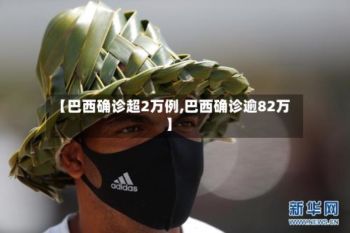 【巴西确诊超2万例,巴西确诊逾82万】-第2张图片