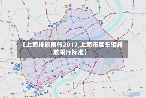 【上海排放限行2017,上海市区车辆排放限行标准】