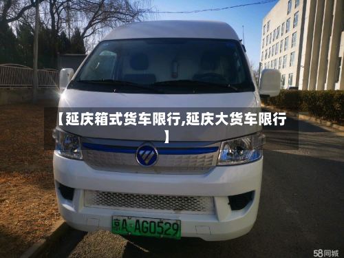 【延庆箱式货车限行,延庆大货车限行】