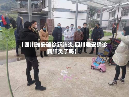 【四川雅安确诊新肺炎,四川雅安确诊新肺炎了吗】-第3张图片