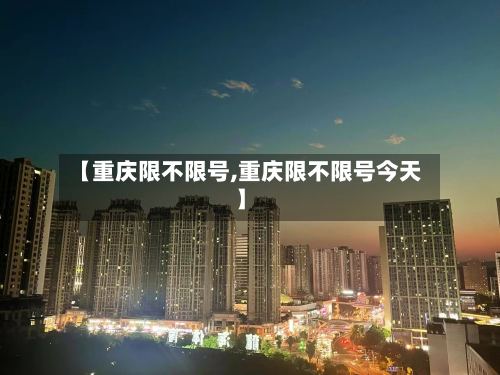 【重庆限不限号,重庆限不限号今天】-第2张图片