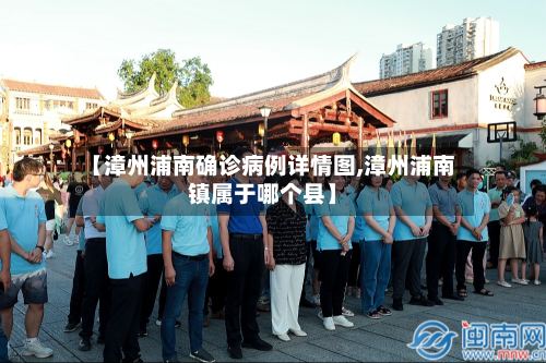 【漳州浦南确诊病例详情图,漳州浦南镇属于哪个县】