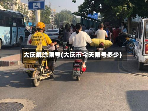 大庆解除限号(大庆市今天限号多少)-第3张图片