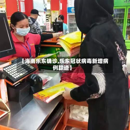 【海南乐东确诊,乐东冠状病毒新增病例踪迹】