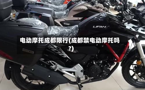 电动摩托成都限行(成都禁电动摩托吗?)