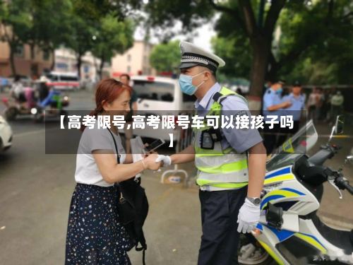 【高考限号,高考限号车可以接孩子吗】-第3张图片