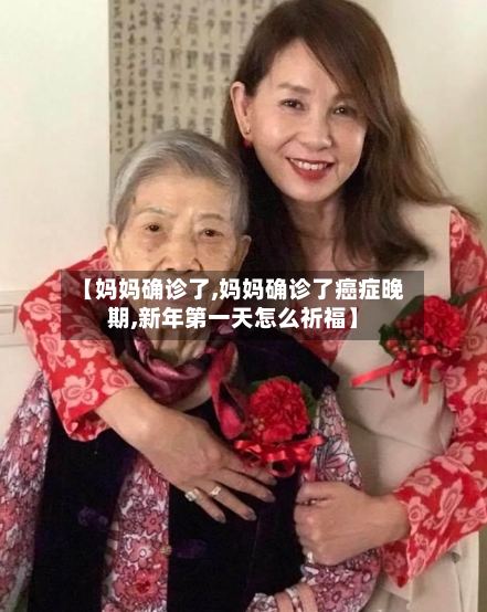 【妈妈确诊了,妈妈确诊了癌症晚期,新年第一天怎么祈福】