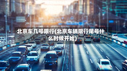 北京车几号限行(北京车辆限行尾号什么时候开始)