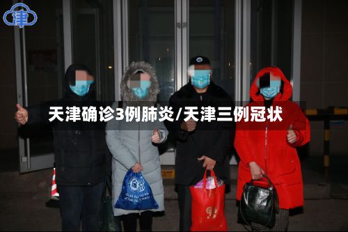 天津确诊3例肺炎/天津三例冠状-第2张图片