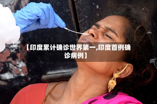 【印度累计确诊世界第一,印度首例确诊病例】