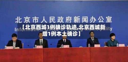 【北京西城1例确诊轨迹,北京西城新增1例本土确诊】-第2张图片
