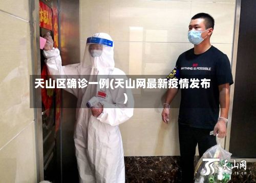天山区确诊一例(天山网最新疫情发布)