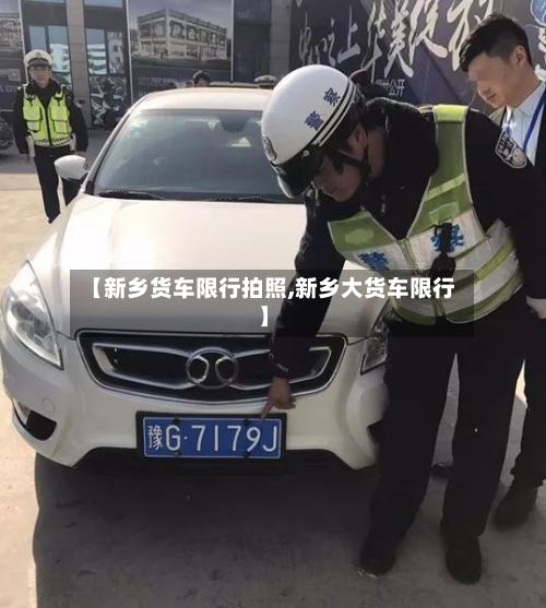 【新乡货车限行拍照,新乡大货车限行】