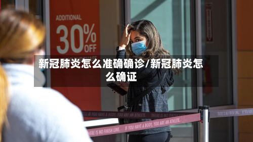 新冠肺炎怎么准确确诊/新冠肺炎怎么确证