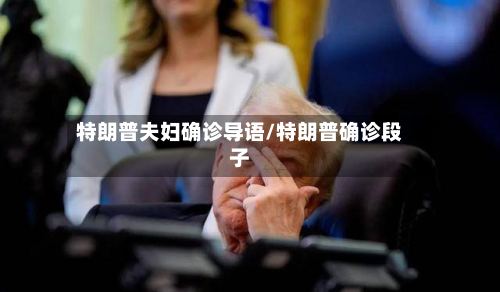 特朗普夫妇确诊导语/特朗普确诊段子