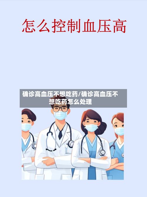 确诊高血压不想吃药/确诊高血压不想吃药怎么处理-第3张图片