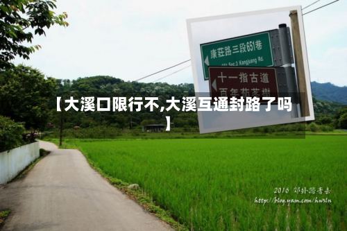 【大溪口限行不,大溪互通封路了吗】-第2张图片
