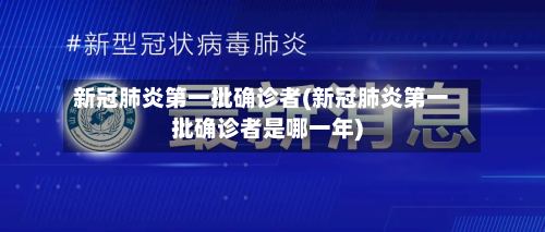 新冠肺炎第一批确诊者(新冠肺炎第一批确诊者是哪一年)