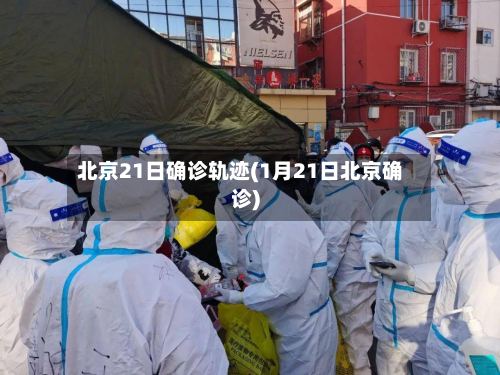北京21日确诊轨迹(1月21日北京确诊)-第3张图片