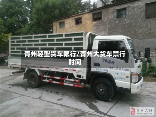 青州轻型货车限行/青州大货车禁行时间