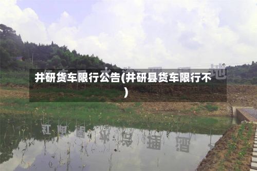 井研货车限行公告(井研县货车限行不)-第2张图片