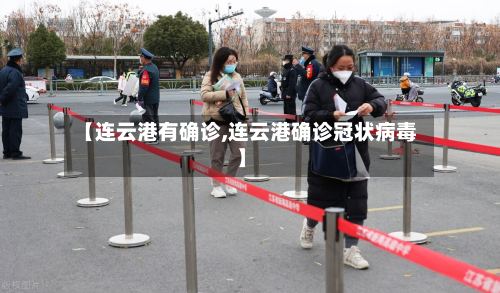 【连云港有确诊,连云港确诊冠状病毒】-第3张图片