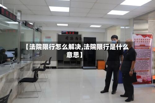 【法院限行怎么解决,法院限行是什么意思】-第2张图片