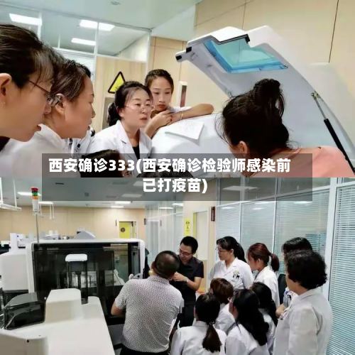 西安确诊333(西安确诊检验师感染前已打疫苗)