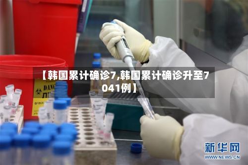 【韩国累计确诊7,韩国累计确诊升至7041例】-第3张图片