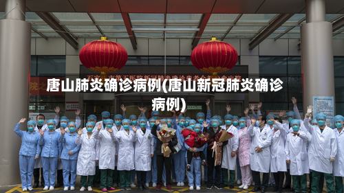 唐山肺炎确诊病例(唐山新冠肺炎确诊病例)-第3张图片