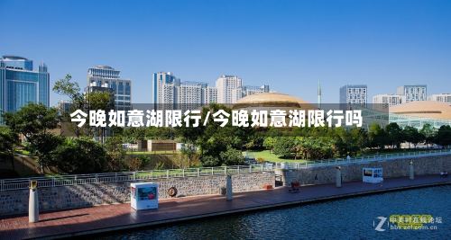 今晚如意湖限行/今晚如意湖限行吗-第2张图片