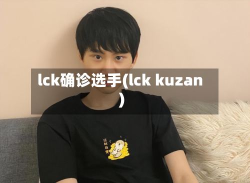 lck确诊选手(lck kuzan)