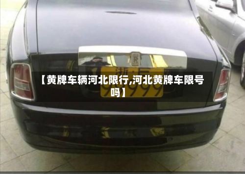 【黄牌车辆河北限行,河北黄牌车限号吗】
