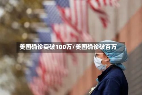 美国确诊突破100万/美国确诊破百万-第2张图片