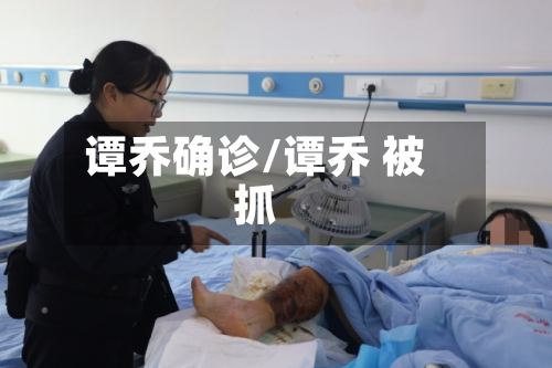 谭乔确诊/谭乔 被抓-第2张图片