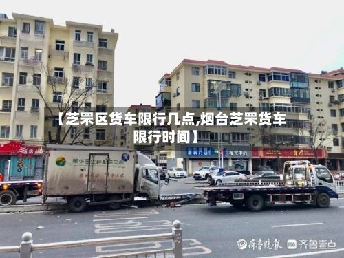 【芝罘区货车限行几点,烟台芝罘货车限行时间】-第2张图片