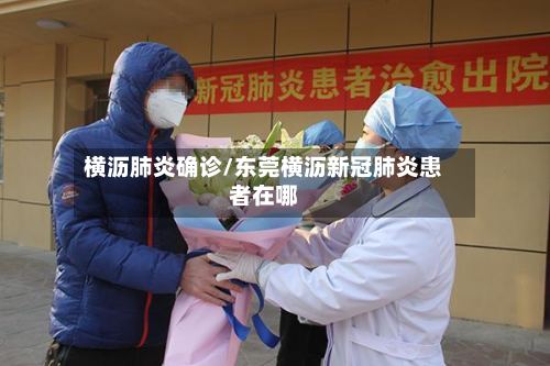 横沥肺炎确诊/东莞横沥新冠肺炎患者在哪