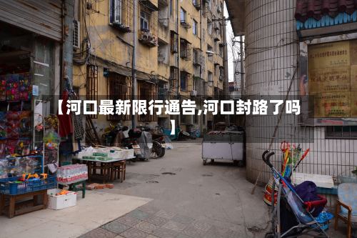 【河口最新限行通告,河口封路了吗】