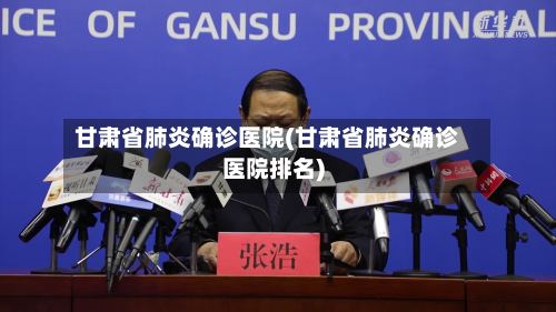 甘肃省肺炎确诊医院(甘肃省肺炎确诊医院排名)-第2张图片
