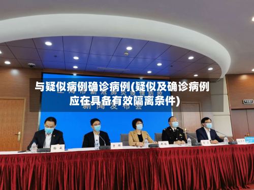 与疑似病例确诊病例(疑似及确诊病例应在具备有效隔离条件)-第3张图片