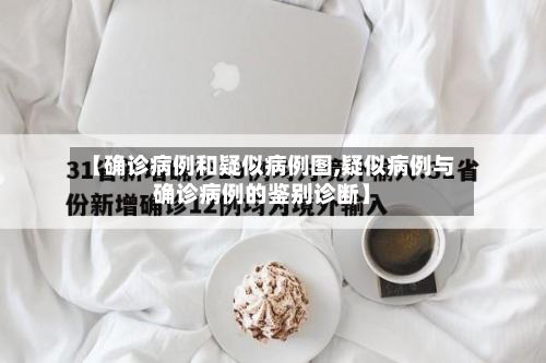 【确诊病例和疑似病例图,疑似病例与确诊病例的鉴别诊断】-第3张图片