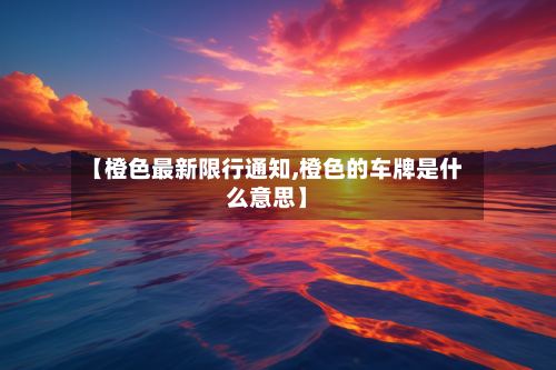 【橙色最新限行通知,橙色的车牌是什么意思】