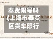 奉贤限号吗(上海市奉贤区货车限行吗)