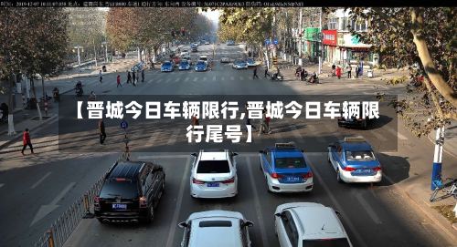 【晋城今日车辆限行,晋城今日车辆限行尾号】-第2张图片