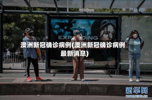 澳洲新冠确诊病例(澳洲新冠确诊病例最新消息)