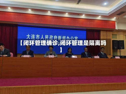 【闭环管理确诊,闭环管理是隔离吗】